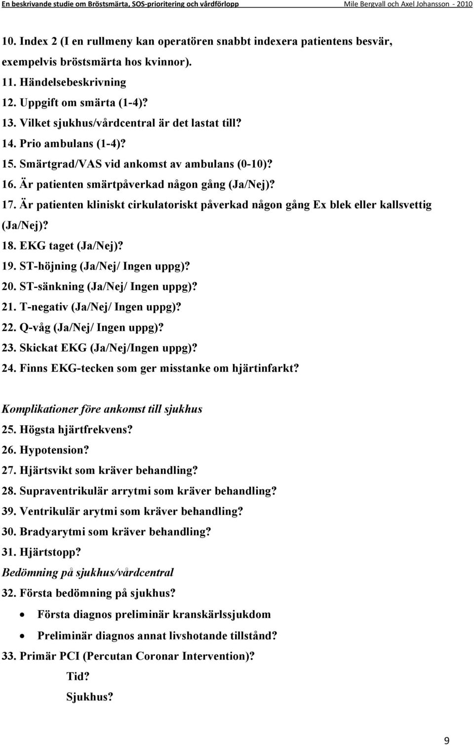 Är patienten kliniskt cirkulatoriskt påverkad någon gång Ex blek eller kallsvettig (Ja/Nej)? 18. EKG taget (Ja/Nej)? 19. ST-höjning (Ja/Nej/ Ingen uppg)? 20. ST-sänkning (Ja/Nej/ Ingen uppg)? 21.