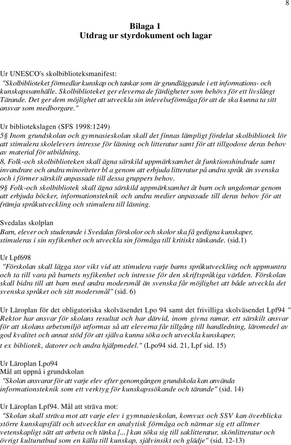 " Ur bibliotekslagen (SFS 1998:1249) 5 Inom grundskolan och gymnasieskolan skall det finnas lämpligt fördelat skolbibliotek lör att stimulera skolelevers intresse för läsning och litteratur samt för