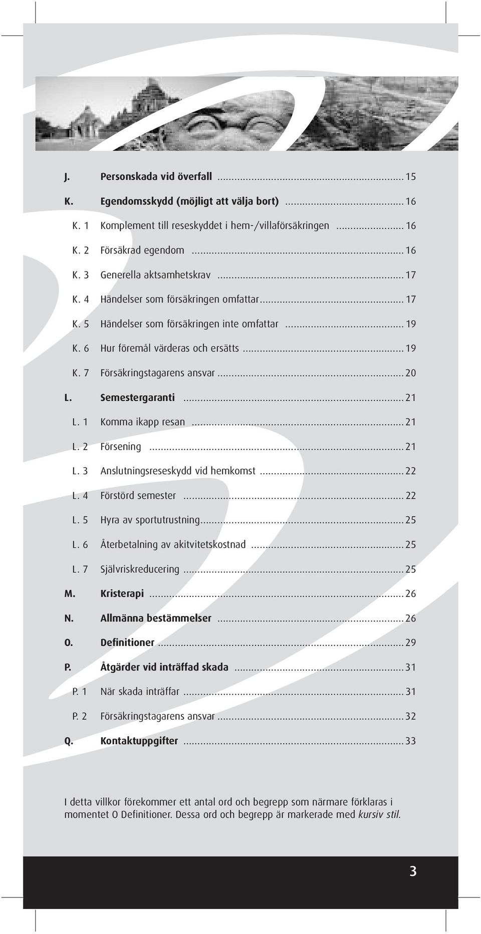 1 Komma ikapp resan 21 L. 2 Försening 21 L. 3 Anslutningsreseskydd vid hemkomst 22 L. 4 Förstörd semester 22 L. 5 Hyra av sportutrustning 25 L. 6 Återbetalning av akitvitetskostnad 25 L.