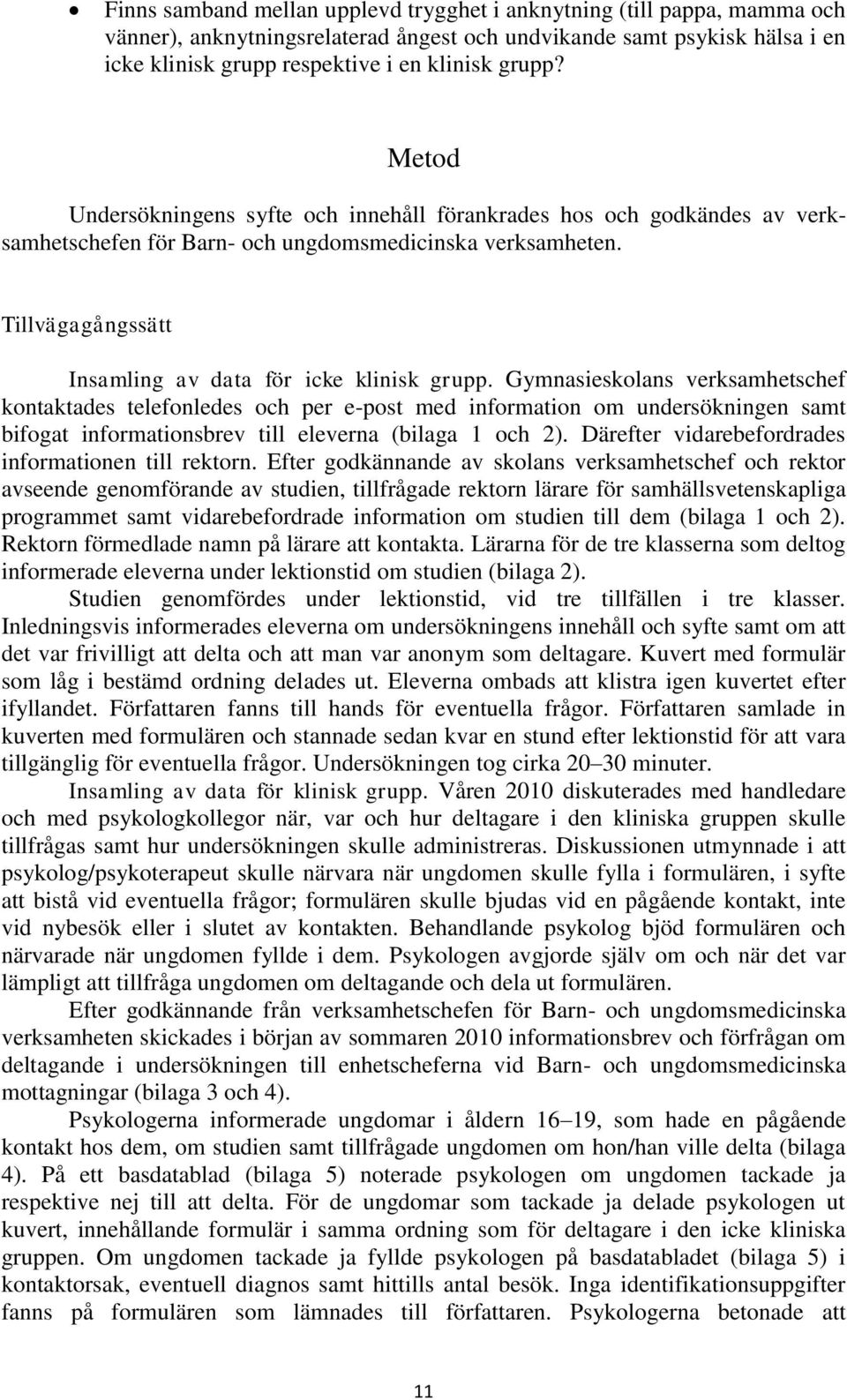 Gymnasieskolans verksamhetschef kontaktades telefonledes och per e-post med information om undersökningen samt bifogat informationsbrev till eleverna (bilaga 1 och 2).