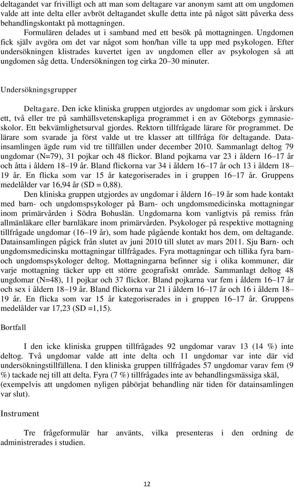 Efter undersökningen klistrades kuvertet igen av ungdomen eller av psykologen så att ungdomen såg detta. Undersökningen tog cirka 20 30 minuter. Undersökningsgrupper Deltagare.