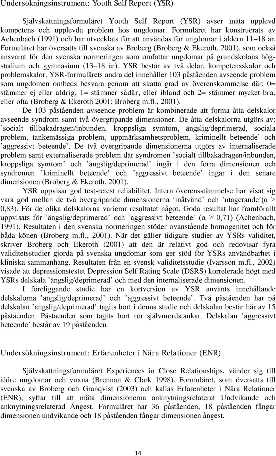 Formuläret har översatts till svenska av Broberg (Broberg & Ekeroth, 2001), som också ansvarat för den svenska normeringen som omfattar ungdomar på grundskolans högstadium och gymnasium (13 18 år).