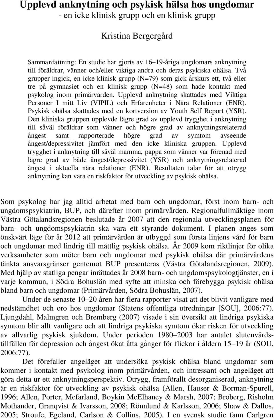 Två grupper ingick, en icke klinisk grupp (N=79) som gick årskurs ett, två eller tre på gymnasiet och en klinisk grupp (N=48) som hade kontakt med psykolog inom primärvården.