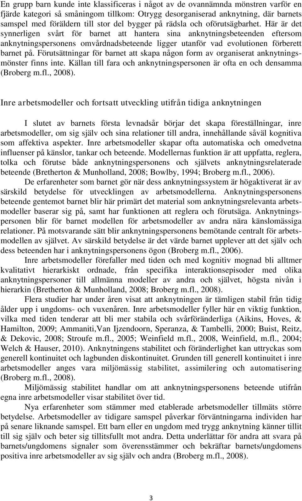 Här är det synnerligen svårt för barnet att hantera sina anknytningsbeteenden eftersom anknytningspersonens omvårdnadsbeteende ligger utanför vad evolutionen förberett barnet på.