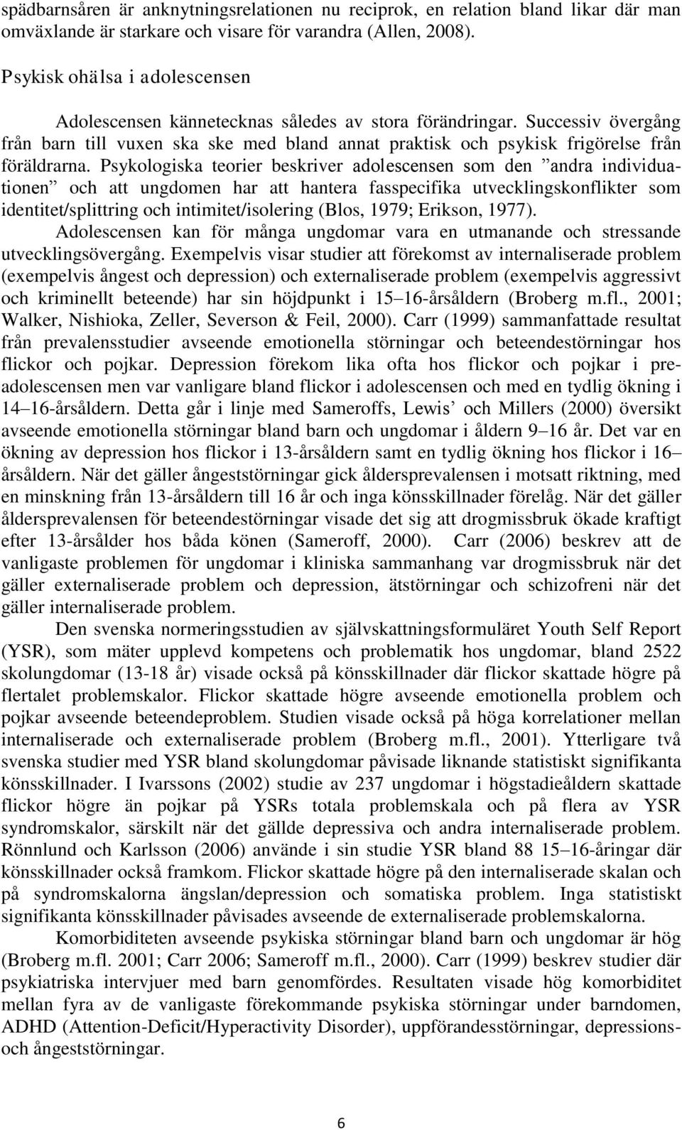 Psykologiska teorier beskriver adolescensen som den andra individuationen och att ungdomen har att hantera fasspecifika utvecklingskonflikter som identitet/splittring och intimitet/isolering (Blos,