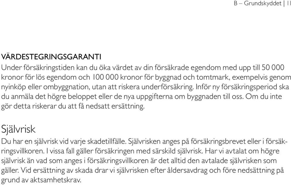 Om du inte gör detta riskerar du att få nedsatt ersättning. Självrisk Du har en självrisk vid varje skadetillfälle. Självrisken anges på försäkringsbrevet eller i försäkringsvillkoren.