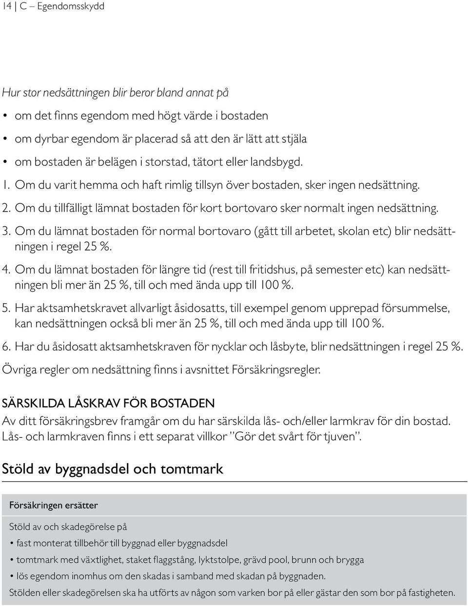 Om du tillfälligt lämnat bostaden för kort bortovaro sker normalt ingen nedsättning. 3. Om du lämnat bostaden för normal bortovaro (gått till arbetet, skolan etc) blir nedsättningen i regel 25 %. 4.