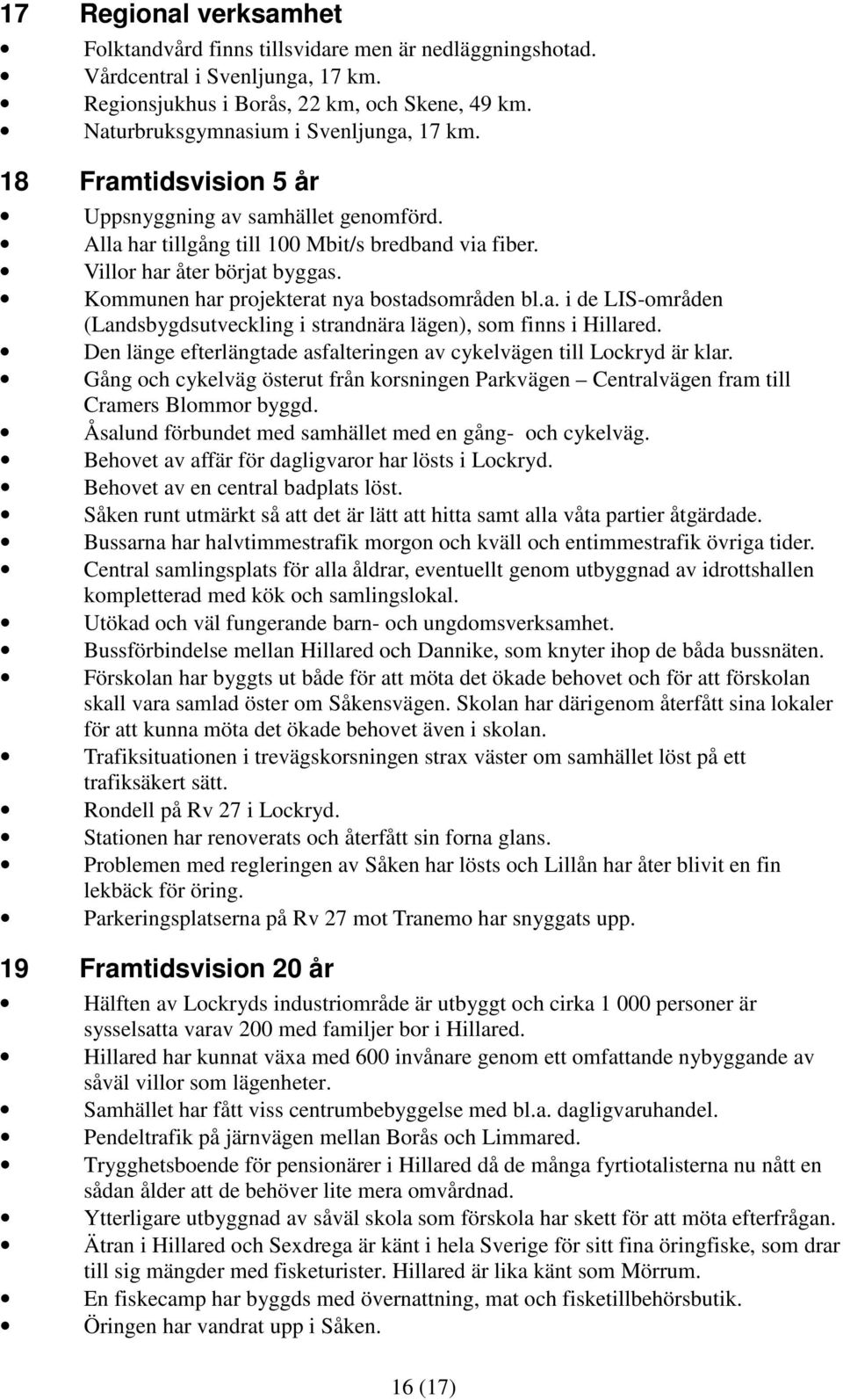 Kommunen har projekterat nya bostadsområden bl.a. i de LIS-områden (Landsbygdsutveckling i strandnära lägen), som finns i Hillared.