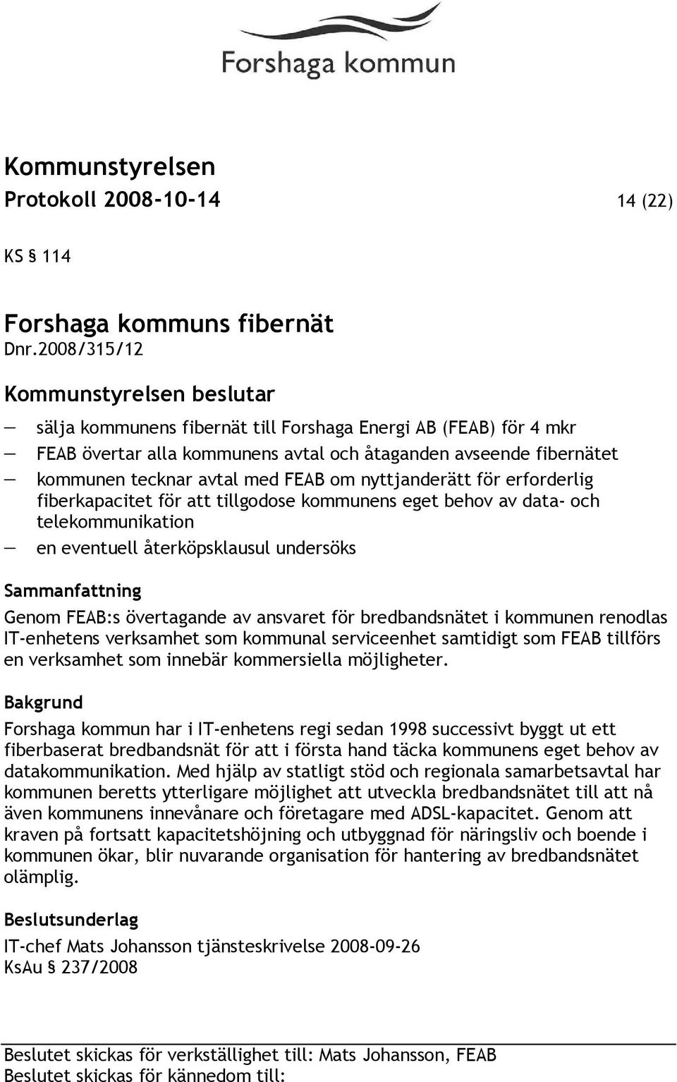 FEAB om nyttjanderätt för erforderlig fiberkapacitet för att tillgodose kommunens eget behov av data- och telekommunikation en eventuell återköpsklausul undersöks Sammanfattning Genom FEAB:s