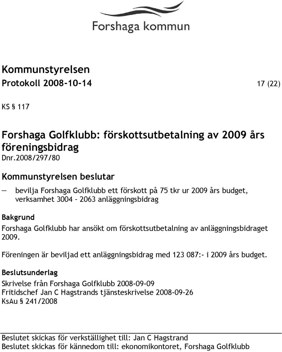 har ansökt om förskottsutbetalning av anläggningsbidraget 2009. Föreningen är beviljad ett anläggningsbidrag med 123 087:- i 2009 års budget.