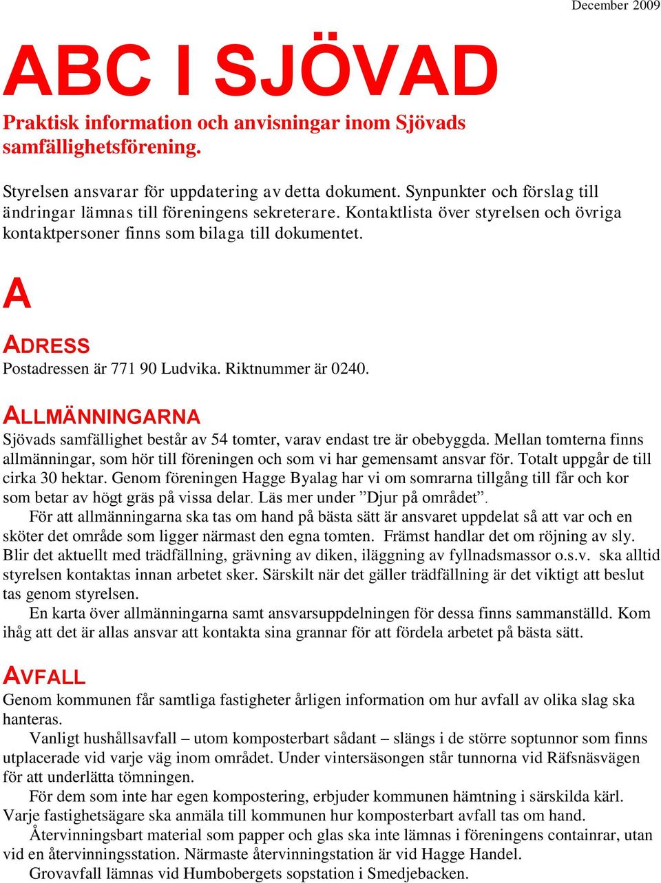 A ADRESS Postadressen är 771 90 Ludvika. Riktnummer är 0240. ALLMÄNNINGARNA Sjövads samfällighet består av 54 tomter, varav endast tre är obebyggda.