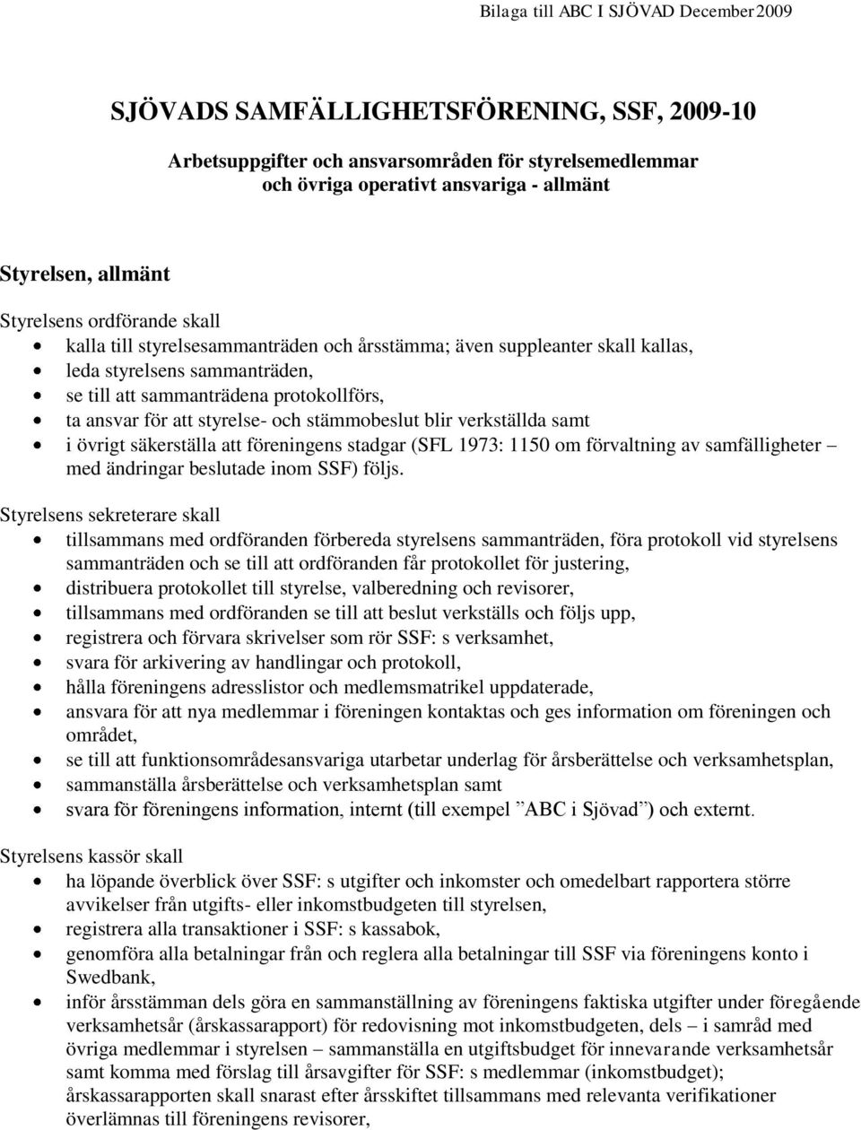 styrelse- och stämmobeslut blir verkställda samt i övrigt säkerställa att föreningens stadgar (SFL 1973: 1150 om förvaltning av samfälligheter med ändringar beslutade inom SSF) följs.