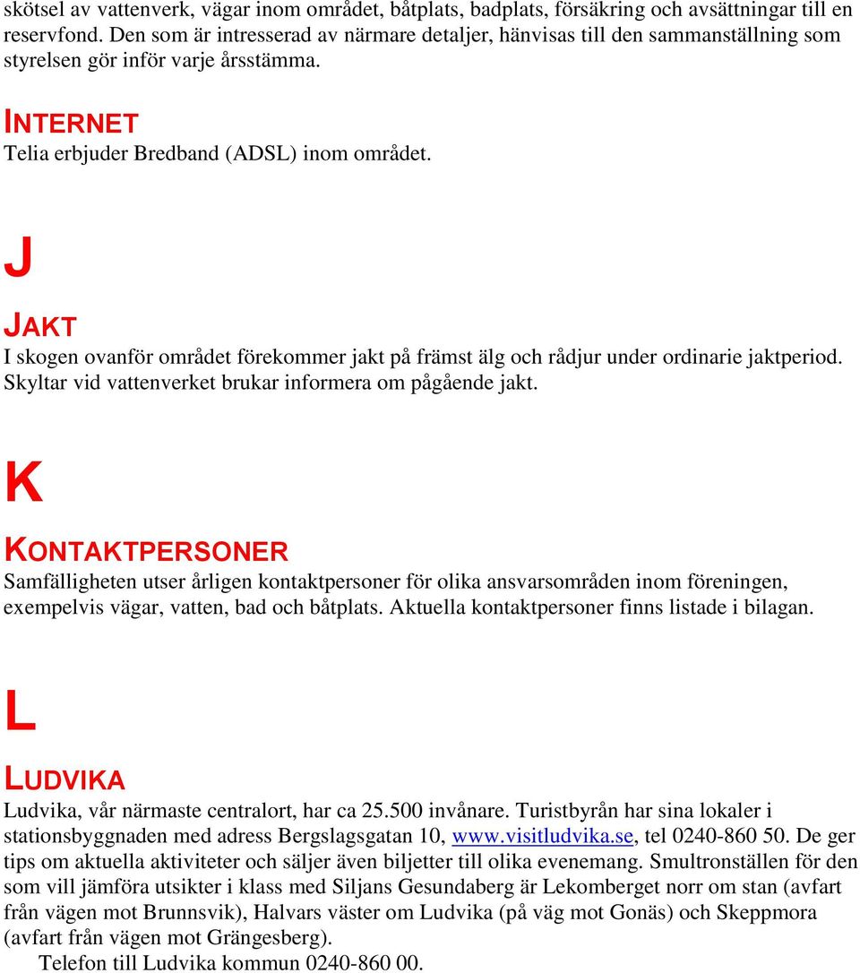 J JAKT I skogen ovanför området förekommer jakt på främst älg och rådjur under ordinarie jaktperiod. Skyltar vid vattenverket brukar informera om pågående jakt.