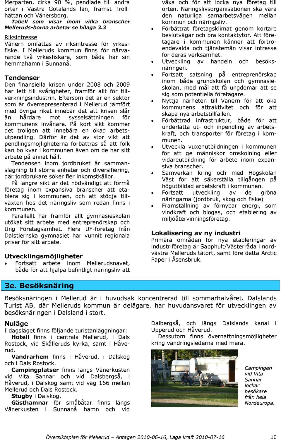 Tendenser Den finansiella krisen under 2008 och 2009 har lett till svårigheter, framför allt för tillverkningsindustrin.