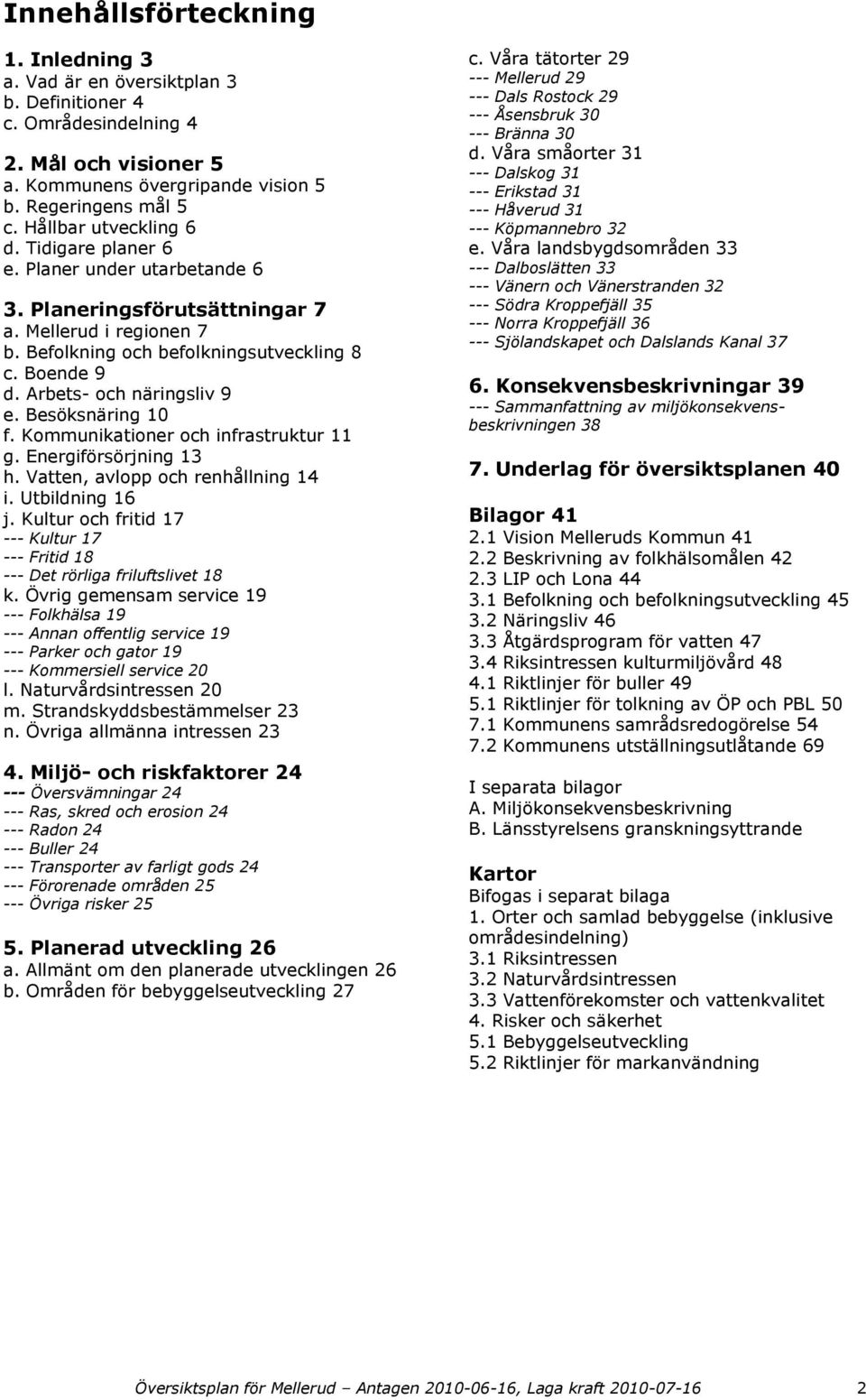 Arbets- och näringsliv 9 e. Besöksnäring 10 f. Kommunikationer och infrastruktur 11 g. Energiförsörjning 13 h. Vatten, avlopp och renhållning 14 i. Utbildning 16 j.