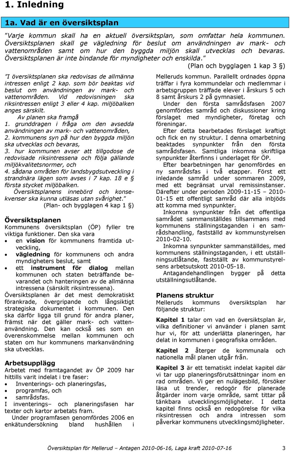 Översiktsplanen är inte bindande för myndigheter och enskilda. (Plan och bygglagen 1 kap 3 ) I översiktsplanen ska redovisas de allmänna intressen enligt 2 kap.