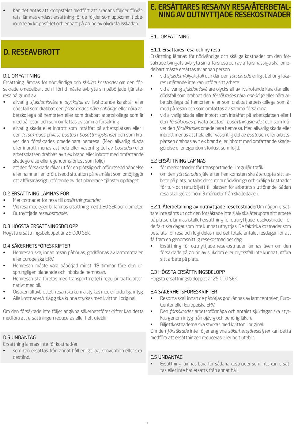 1 OMFATTNING Ersättning lämnas för nödvändiga och skäliga kostnader om den försäkrade omedelbart och i förtid måste avbryta sin påbörjade tjänsteresa på grund av allvarlig sjukdom/svårare olycksfall