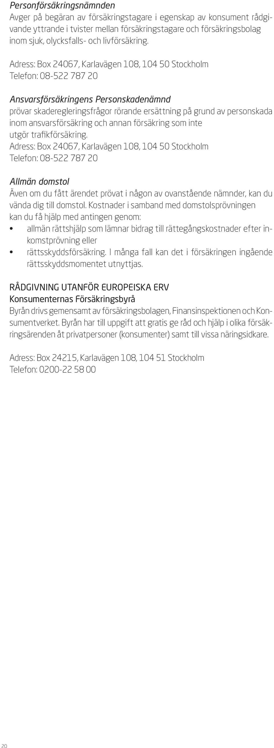 Adress: Box 24067, Karlavägen 108, 104 50 Stockholm Telefon: 08-522 787 20 Ansvarsförsäkringens Personskadenämnd prövar skaderegleringsfrågor rörande ersättning på grund av personskada inom