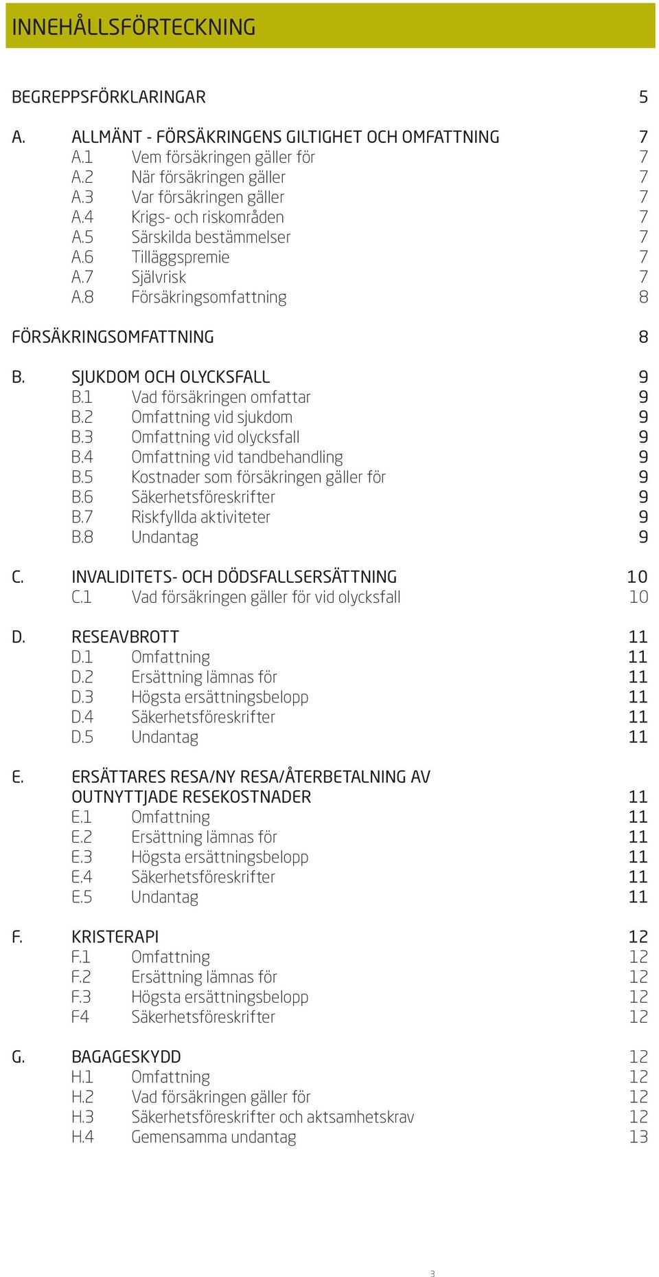 1 Vad försäkringen omfattar 9 B.2 Omfattning vid sjukdom 9 B.3 Omfattning vid olycksfall 9 B.4 Omfattning vid tandbehandling 9 B.5 Kostnader som försäkringen gäller för 9 B.