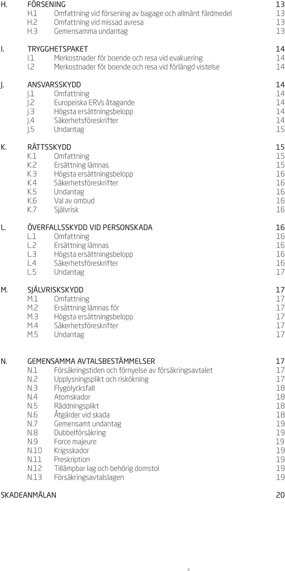 3 Högsta ersättningsbelopp 14 J.4 Säkerhetsföreskrifter 14 J.5 Undantag 15 K. RÄTTSSKYDD 15 K.1 Omfattning 15 K.2 Ersättning lämnas 15 K.3 Högsta ersättningsbelopp 16 K.4 Säkerhetsföreskrifter 16 K.