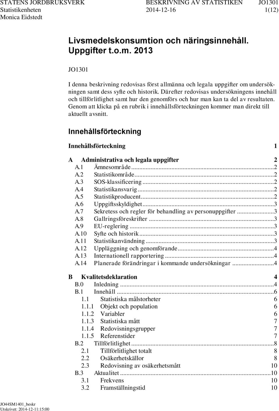 Genom att klicka på en rubrik i innehållsförteckningen kommer man direkt till aktuellt avsnitt. Innehållsförteckning Innehållsförteckning 1 A Administrativa och legala uppgifter 2 A.1 Ämnesområde.