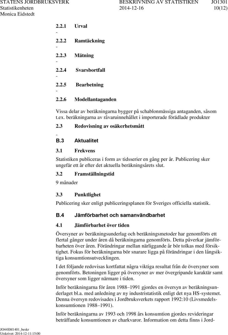 Publicering sker ungefär ett år efter det aktuella beräkningsårets slut. 3.2 Framställningstid 9 månader 3.3 Punktlighet Publicering sker enligt publiceringsplanen för Sveriges officiella statistik.