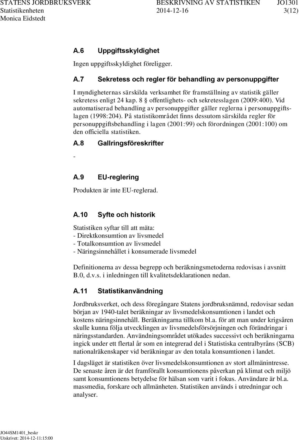 På statistikområdet finns dessutom särskilda regler för personuppgiftsbehandling i lagen (2001:99) och förordningen (2001:100) om den officiella statistiken. A.8 Gallringsföreskrifter A.