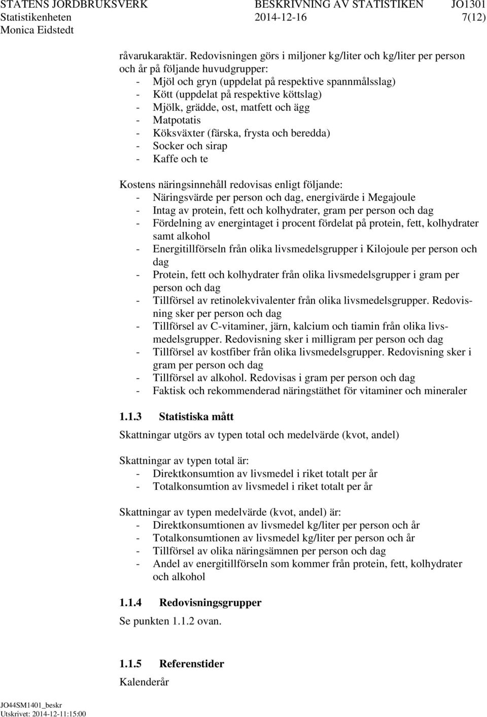 grädde, ost, matfett och ägg Matpotatis Köksväxter (färska, frysta och beredda) Socker och sirap Kaffe och te Kostens näringsinnehåll redovisas enligt följande: Näringsvärde per person och dag,