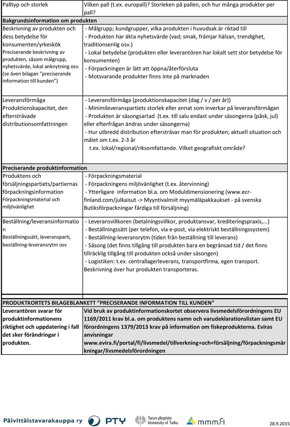 (se även bilagan preciserande information till kunden ) Målgrupp; kundgrupper, vilka produkten i huvudsak är riktad till Produkten har äkta nyhetsvärde (vad; smak, främjar hälsan, trendighet,