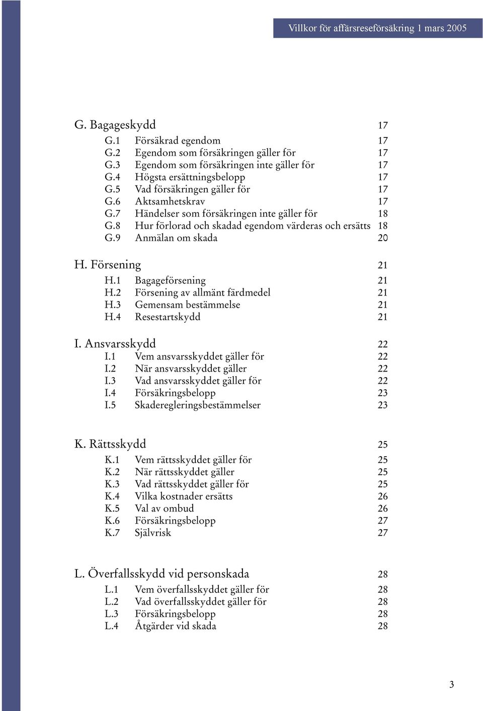 9 Anmälan om skada 20 H. Försening 21 H.1 Bagageförsening 21 H.2 Försening av allmänt färdmedel 21 H.3 Gemensam bestämmelse 21 H.4 Resestartskydd 21 I. Ansvarsskydd 22 I.