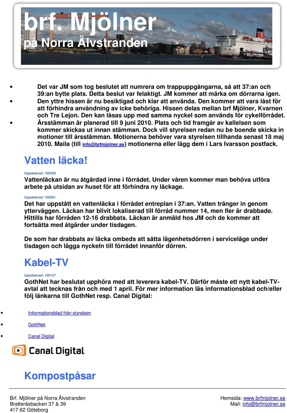 Den kan låsas upp med samma nyckel som används för cykelförrådet. Årsstämman är planerad till 9 juni 2010. Plats och tid framgår av kallelsen som kommer skickas ut innan stämman.