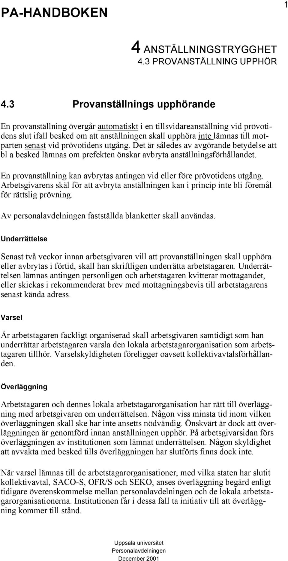 vid prövotidens utgång. Det är således av avgörande betydelse att bl a besked lämnas om prefekten önskar avbryta anställningsförhållandet.