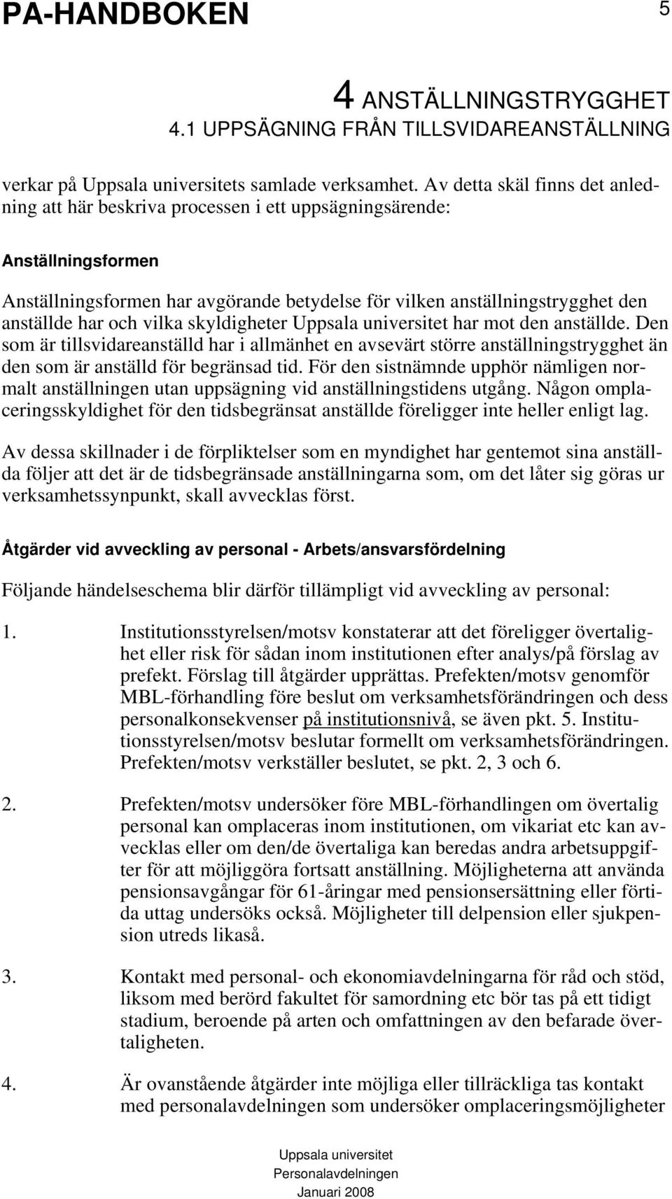 och vilka skyldigheter har mot den anställde. Den som är tillsvidareanställd har i allmänhet en avsevärt större anställningstrygghet än den som är anställd för begränsad tid.