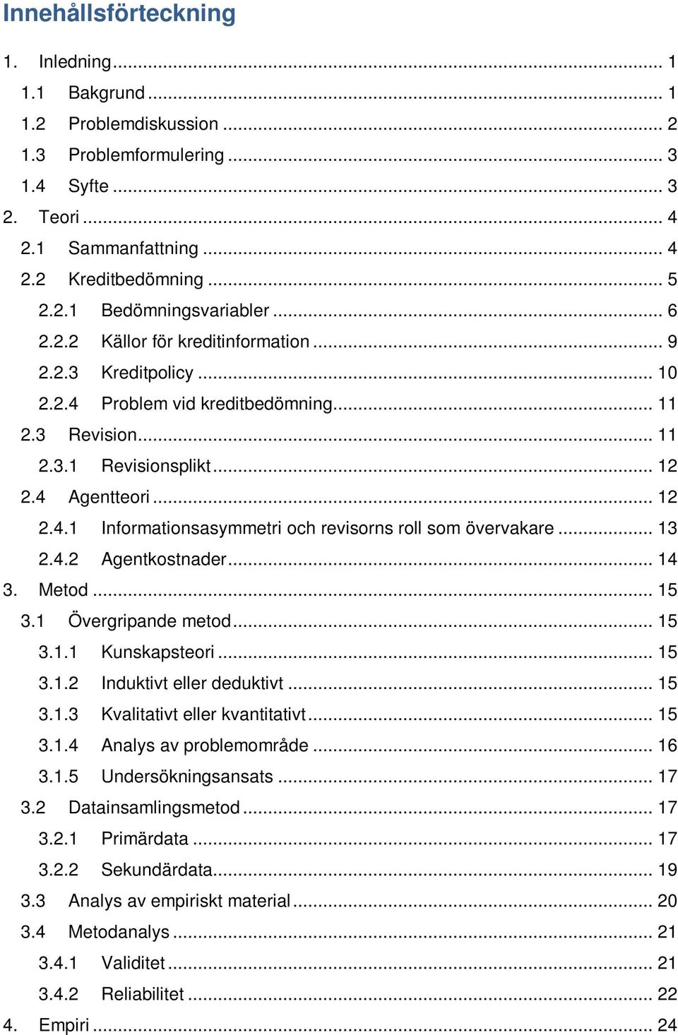 .. 13 2.4.2 Agentkostnader... 14 3. Metod... 15 3.1 Övergripande metod... 15 3.1.1 Kunskapsteori... 15 3.1.2 Induktivt eller deduktivt... 15 3.1.3 Kvalitativt eller kvantitativt... 15 3.1.4 Analys av problemområde.