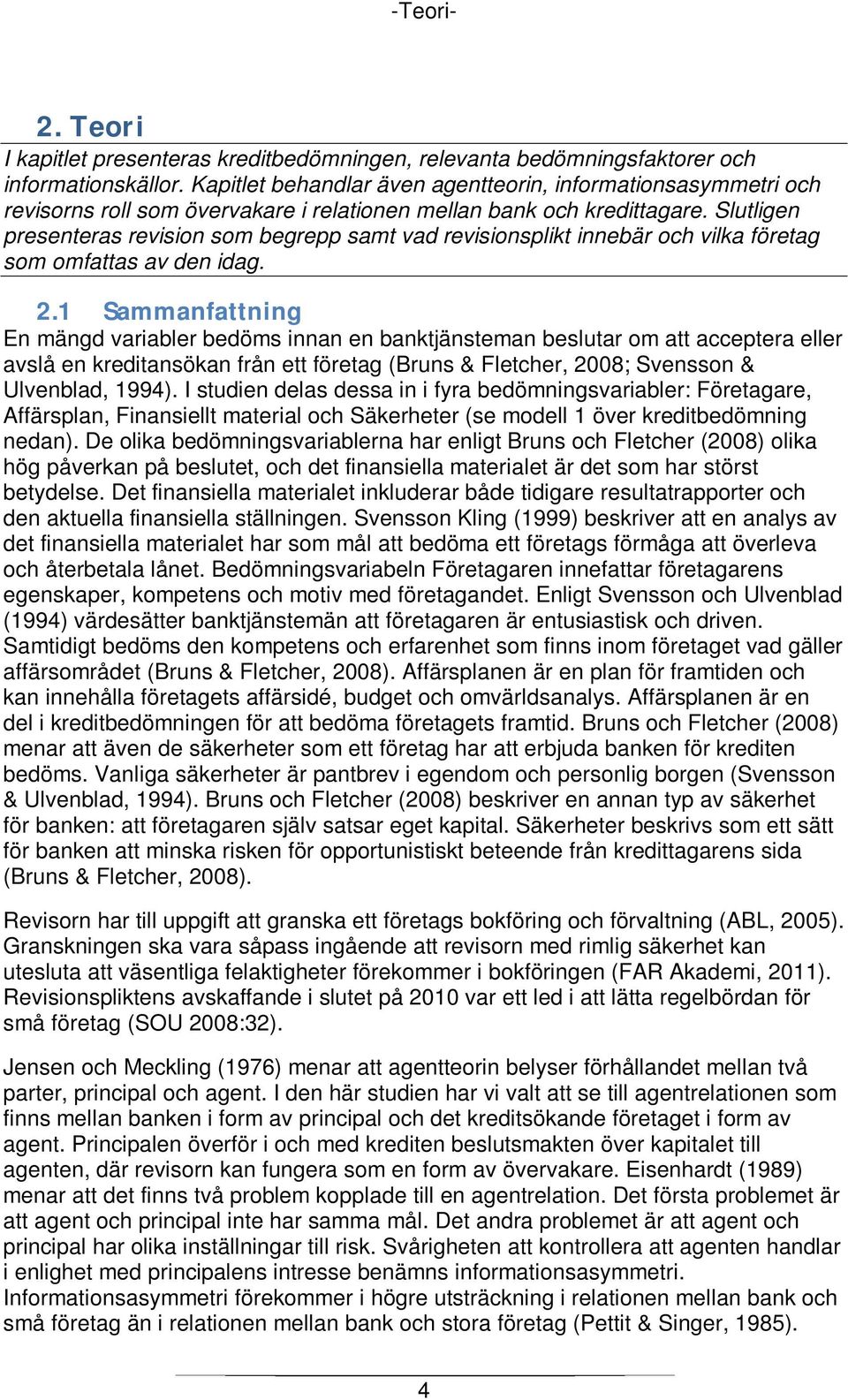 Slutligen presenteras revision som begrepp samt vad revisionsplikt innebär och vilka företag som omfattas av den idag. 2.