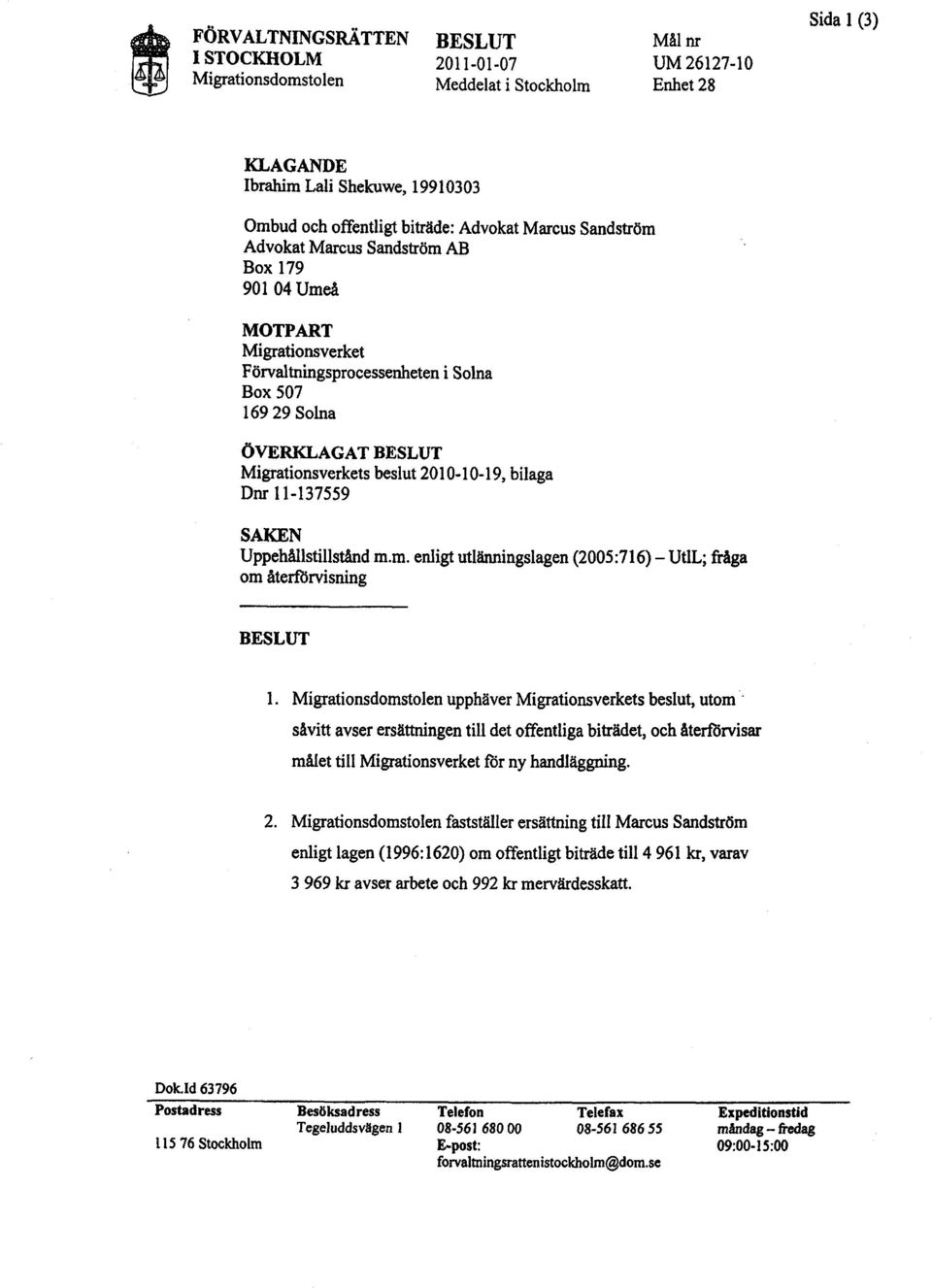 2010-10-19, bilaga Om 11-137559 SAKEN UppehålIstilståd m.m. enligt utiäningsiagen (2005:716) - UtlL; fråga om återfrvisning BESLUT 1. Migrationsdomstolen upphäver Migrationsverkets beslut, utom.