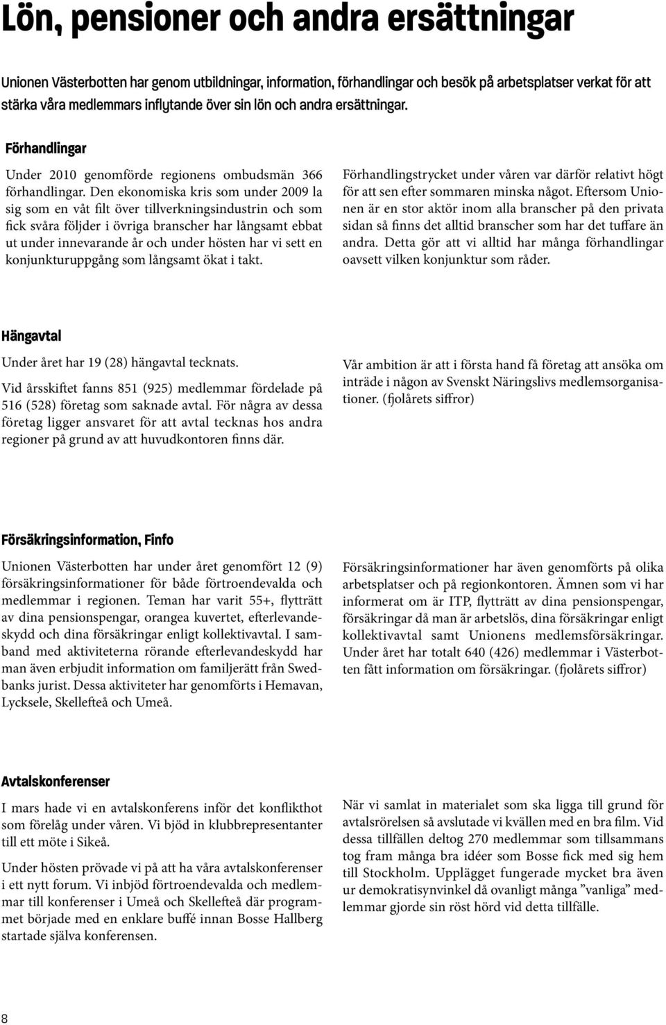 Den ekonomiska kris som under 2009 la sig som en våt filt över tillverkningsindustrin och som fick svåra följder i övriga branscher har långsamt ebbat ut under innevarande år och under hösten har vi