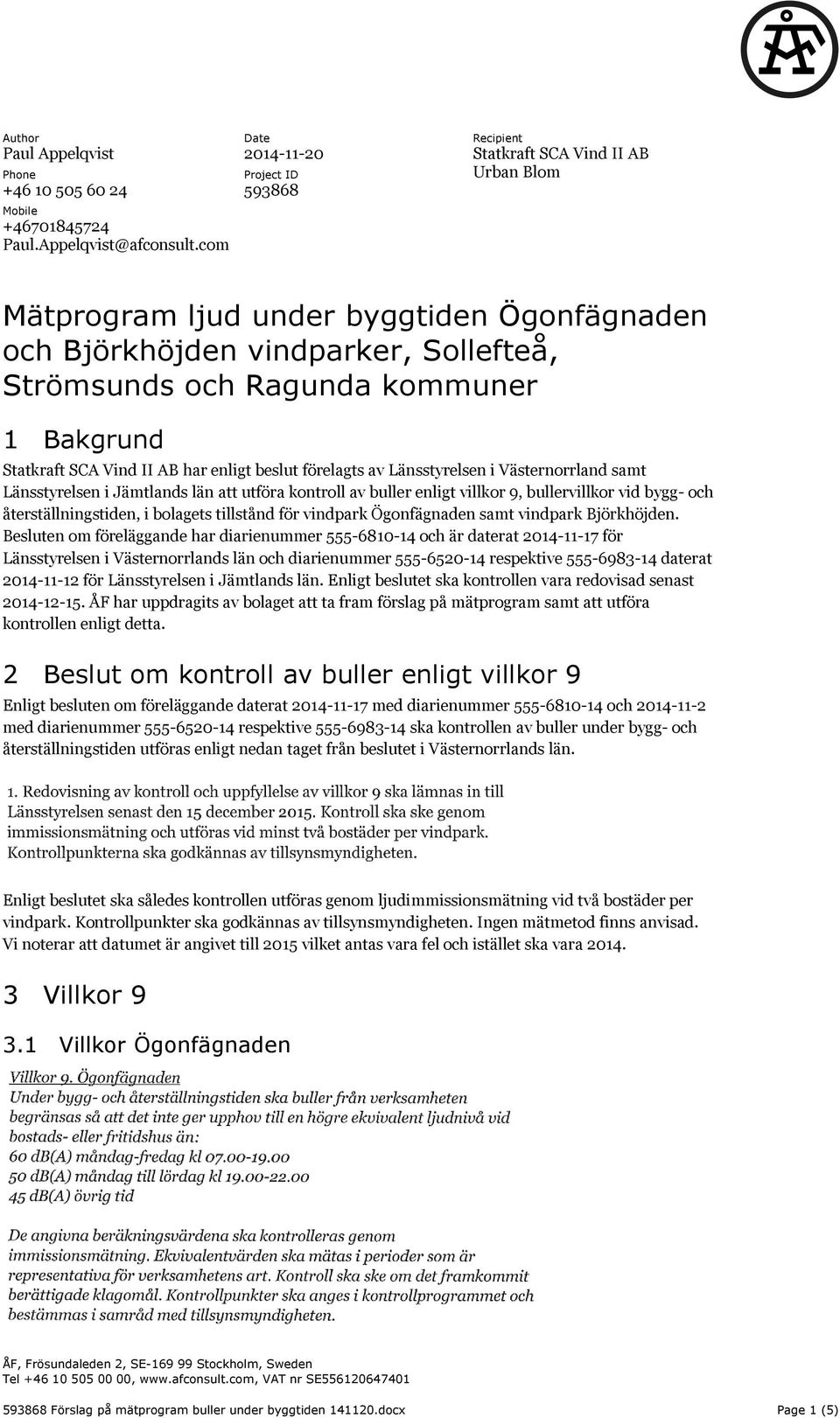 1 Bakgrund Statkraft SCA Vind II AB har enligt beslut förelagts av Länsstyrelsen i Västernorrland samt Länsstyrelsen i Jämtlands län att utföra kontroll av buller enligt villkor 9, bullervillkor vid