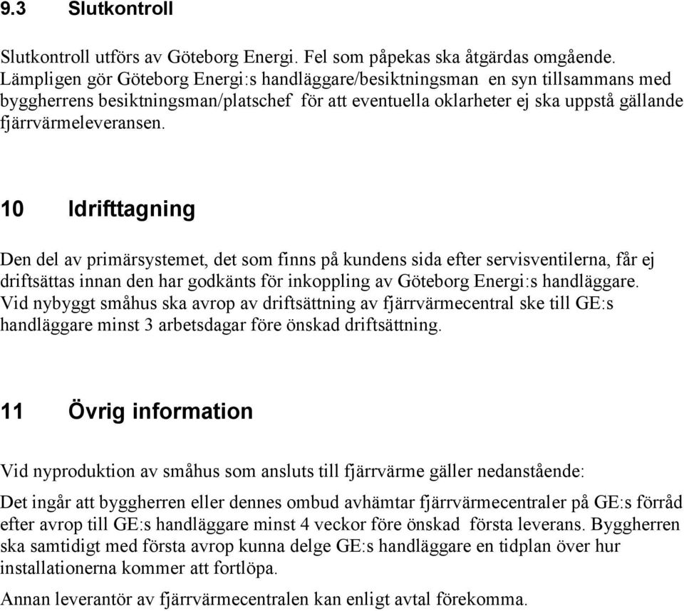 10 Idrifttagning Den del av primärsystemet, det som finns på kundens sida efter servisventilerna, får ej driftsättas innan den har godkänts för inkoppling av Göteborg Energi:s handläggare.