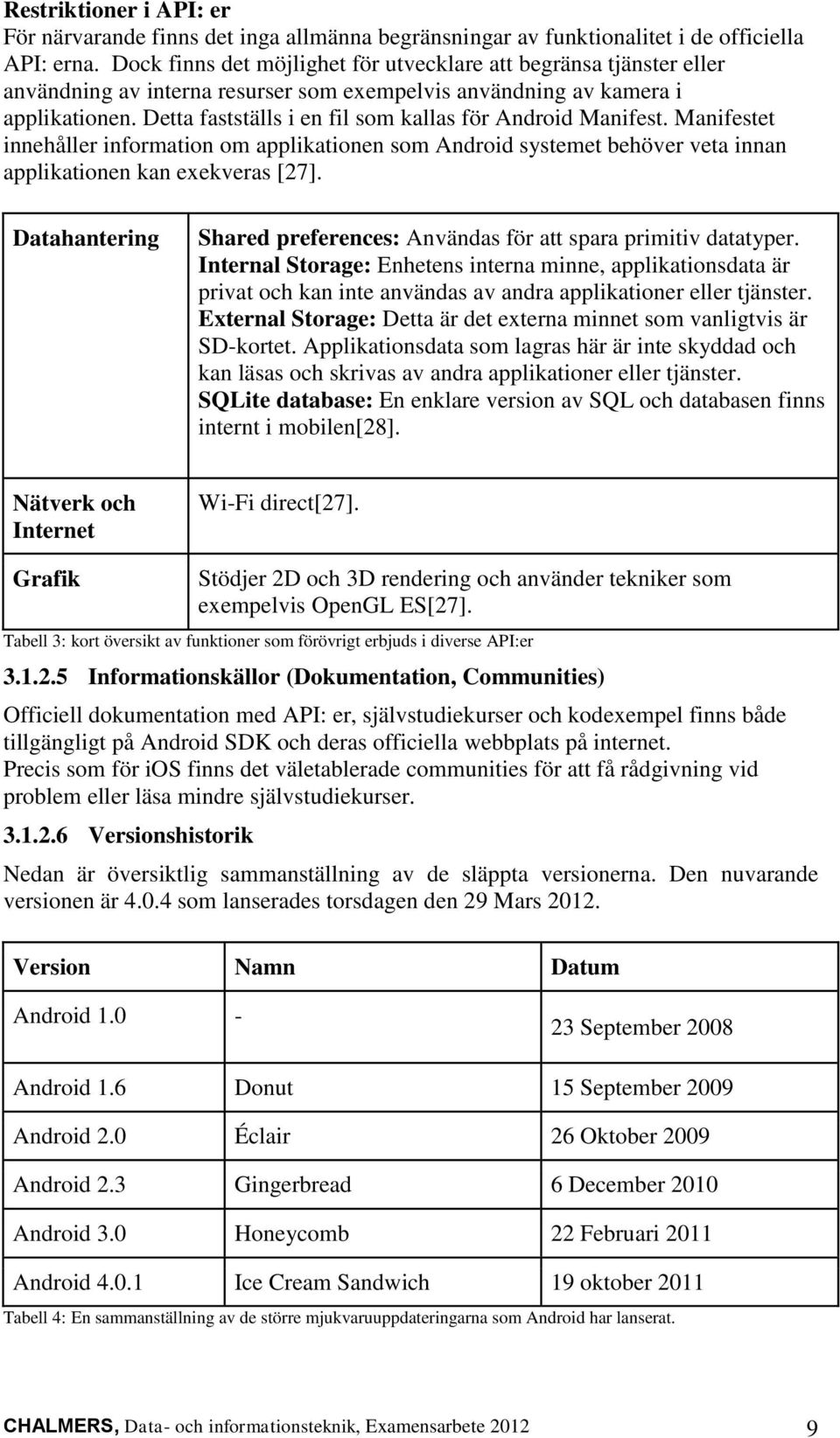 Detta fastställs i en fil som kallas för Android Manifest. Manifestet innehåller information om applikationen som Android systemet behöver veta innan applikationen kan exekveras [27].