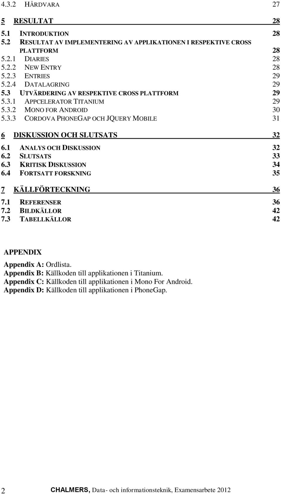 1 ANALYS OCH DISKUSSION 32 6.2 SLUTSATS 33 6.3 KRITISK DISKUSSION 34 6.4 FORTSATT FORSKNING 35 7 KÄLLFÖRTECKNING 36 7.1 REFERENSER 36 7.2 BILDKÄLLOR 42 7.