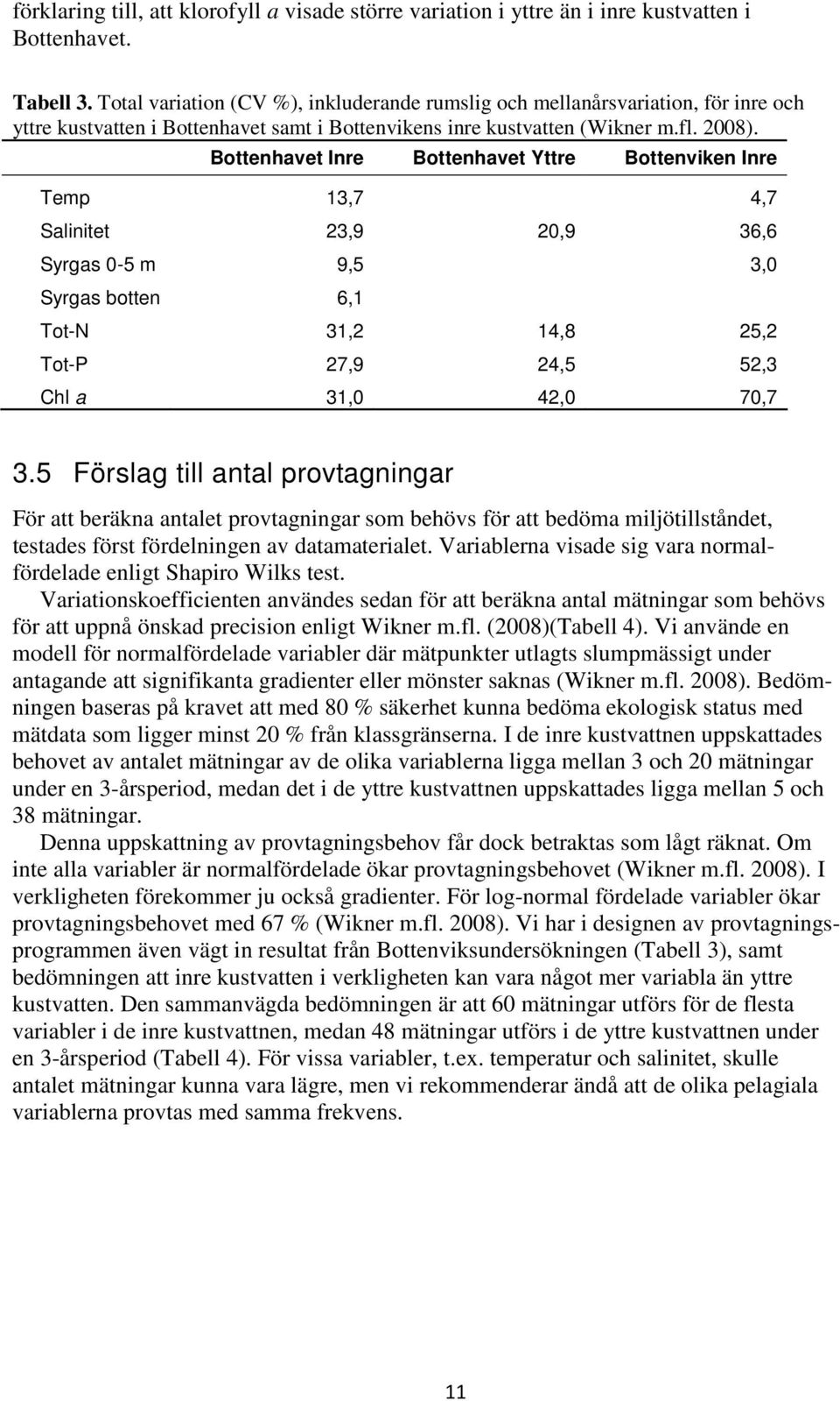 Bottenhavet Inre Bottenhavet Yttre Bottenviken Inre Temp 13,7 4,7 Salinitet 23,9 20,9 36,6 Syrgas 0-5 m 9,5 3,0 Syrgas botten 6,1 Tot-N 31,2 14,8 25,2 Tot-P 27,9 24,5 52,3 Chl a 31,0 42,0 70,7 3.