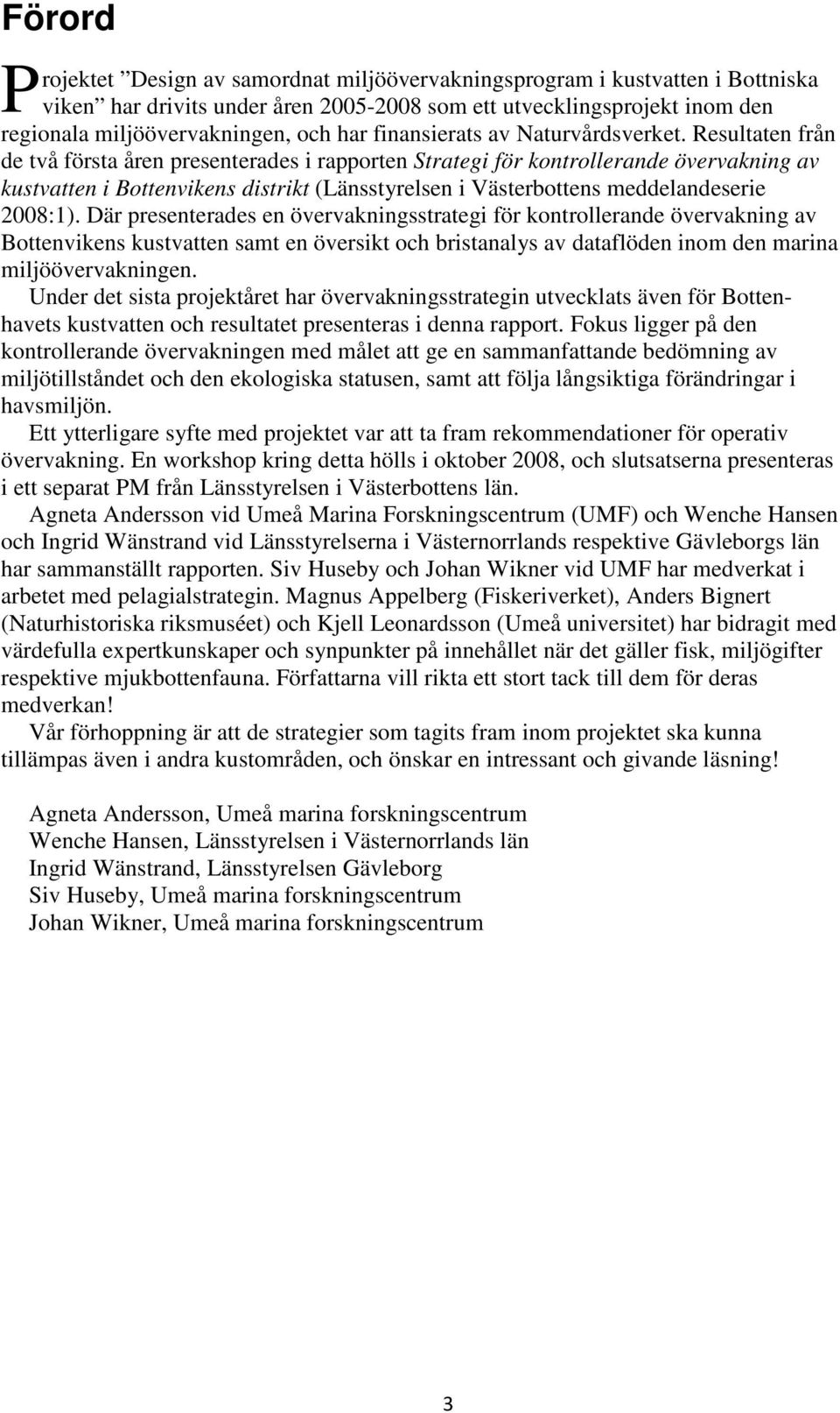 Resultaten från de två första åren presenterades i rapporten Strategi för kontrollerande övervakning av kustvatten i Bottenvikens distrikt (Länsstyrelsen i Västerbottens meddelandeserie 2008:1).