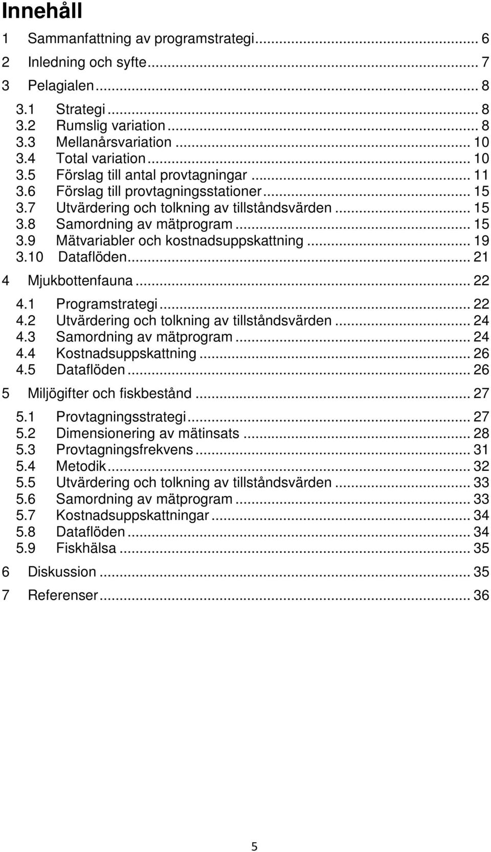 .. 15 3.9 Mätvariabler och kostnadsuppskattning... 19 3.10 Dataflöden... 21 4 Mjukbottenfauna... 22 4.1 Programstrategi... 22 4.2 Utvärdering och tolkning av tillståndsvärden... 24 4.