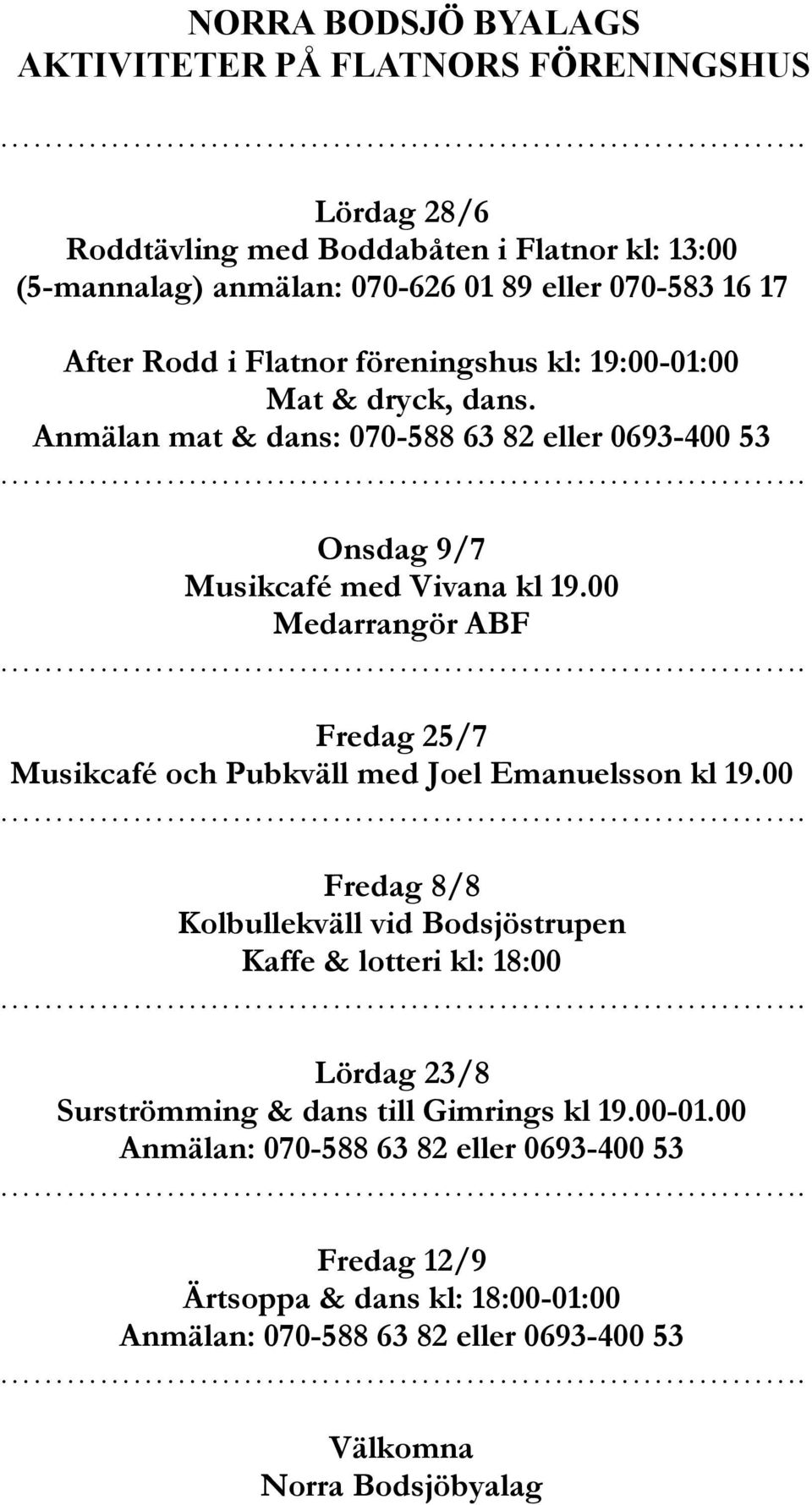 Anmälan mat & dans: 070-588 63 82 eller 0693-400 53. Onsdag 9/7 Musikcafé med Vivana kl 19.00 Medarrangör ABF. Fredag 25/7 Musikcafé och Pubkväll med Joel Emanuelsson kl 19.00. Fredag 8/8 Kolbullekväll vid Bodsjöstrupen Kaffe & lotteri kl: 18:00.