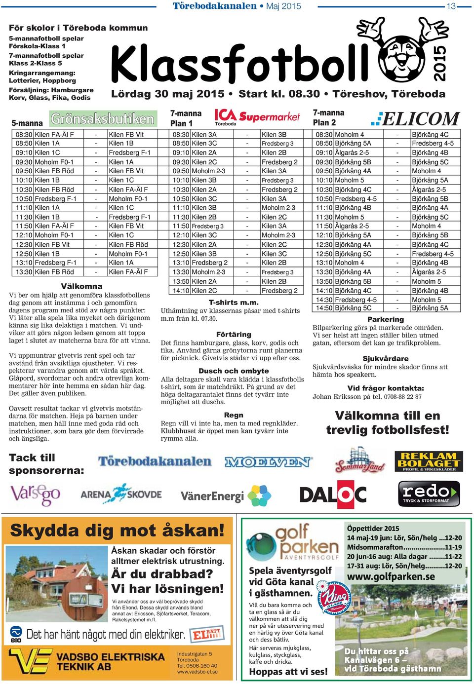 30 Töreshov, Grönsaksbutken manna 5manna Plan 1 7manna Plan 2 08:300 Klen FAÄl F Klen FB Vt 08:300 Klen 3A Klen 3B 08:30 Moholm 4 Björkäng 4C 08:50 Klen 1A Klen 1B 08:50 Klen 3C Fredsberg 3 08:50