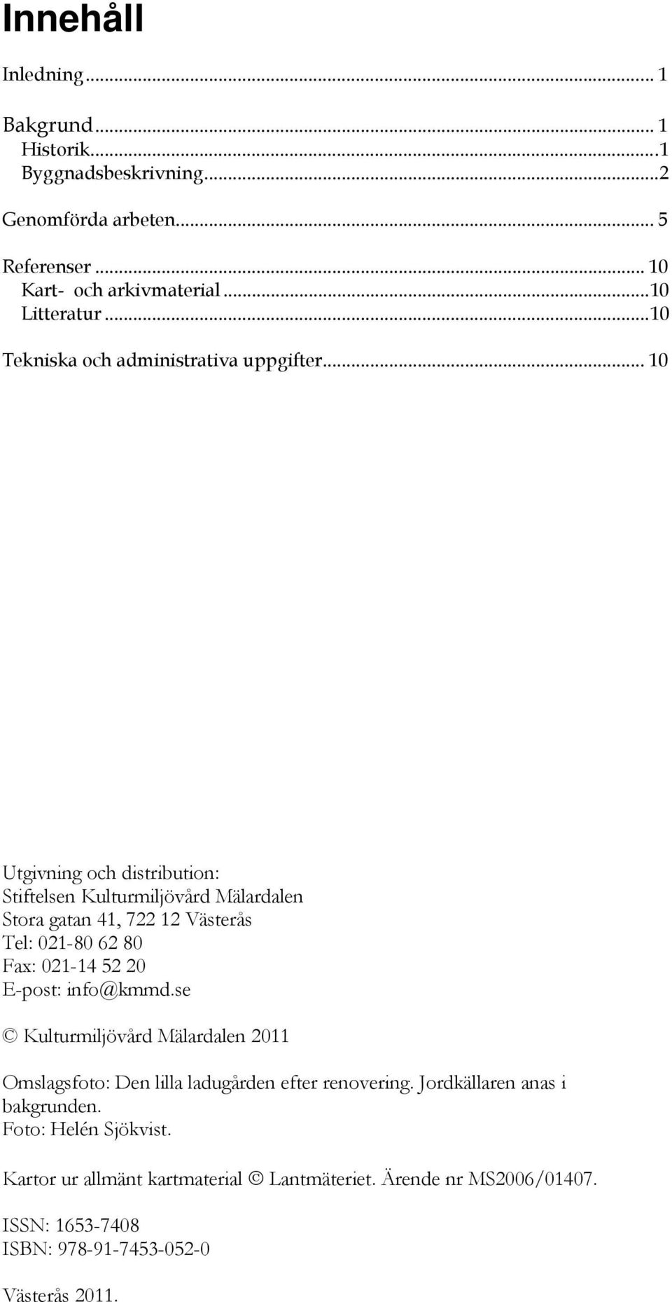 .. 10 Utgivning och distribution: Stiftelsen Kulturmiljövård Mälardalen Stora gatan 41, 722 12 Västerås Tel: 021-80 62 80 Fax: 021-14 52 20 E-post: info@kmmd.