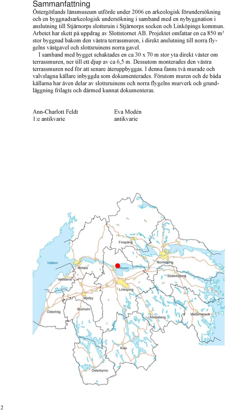 Projektet omfattar en ca 850 m 2 stor byggnad bakom den västra terrassmuren, i direkt anslutning till norra flygelns västgavel och slottsruinens norra gavel.