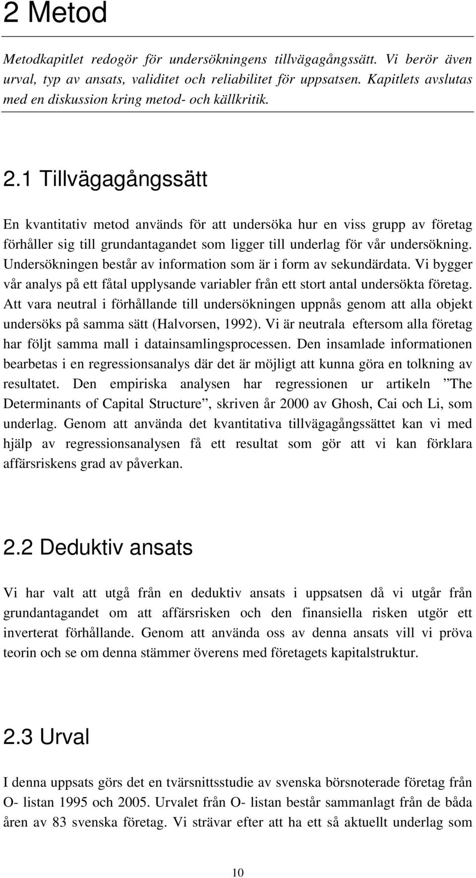 1 Tillvägagångssätt En kvantitativ metod används för att undersöka hur en viss grupp av företag förhåller sig till grundantagandet som ligger till underlag för vår undersökning.