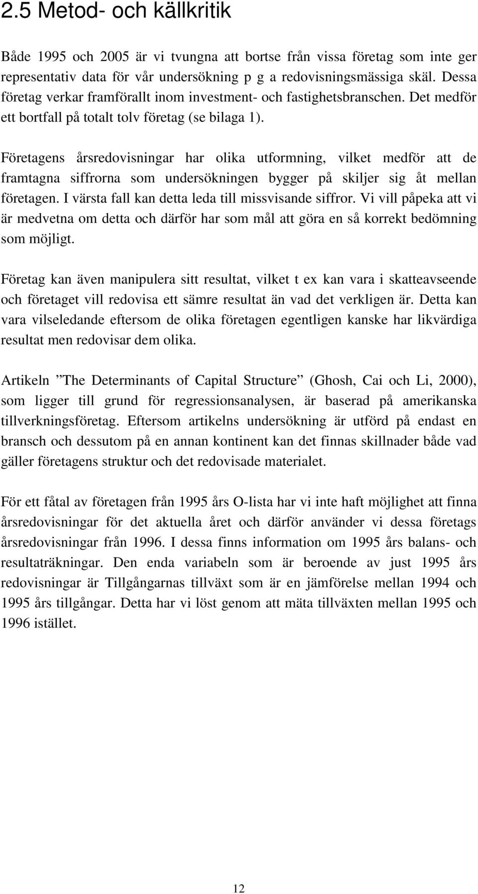 Företagens årsredovisningar har olika utformning, vilket medför att de framtagna siffrorna som undersökningen bygger på skiljer sig åt mellan företagen.